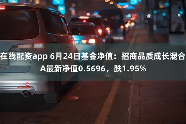 在线配资app 6月24日基金净值：招商品质成长混合A最新净值0.5696，跌1.95%