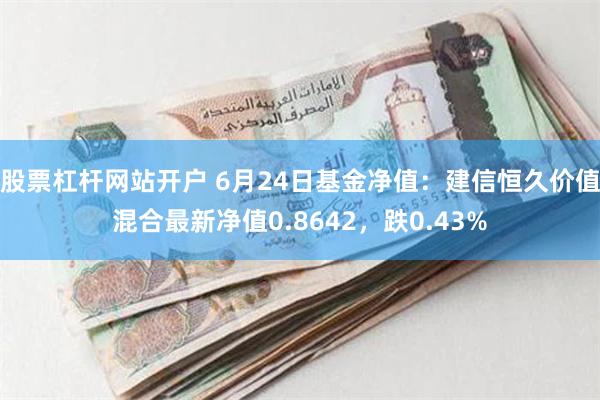 股票杠杆网站开户 6月24日基金净值：建信恒久价值混合最新净值0.8642，跌0.43%