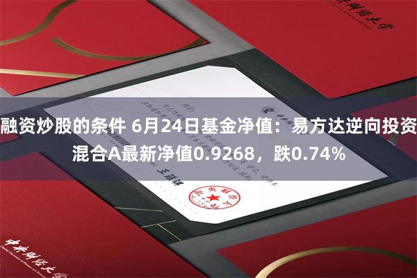 融资炒股的条件 6月24日基金净值：易方达逆向投资混合A最新净值0.9268，跌0.74%