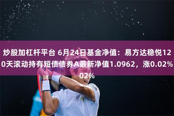 炒股加杠杆平台 6月24日基金净值：易方达稳悦120天滚动持有短债债券A最新净值1.0962，涨0.02%