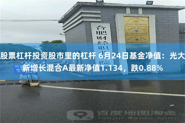 股票杠杆投资股市里的杠杆 6月24日基金净值：光大新增长混合A最新净值1.134，跌0.88%