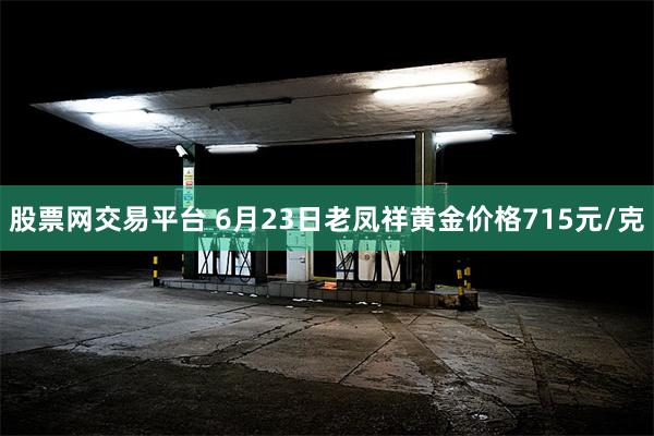 股票网交易平台 6月23日老凤祥黄金价格715元/克