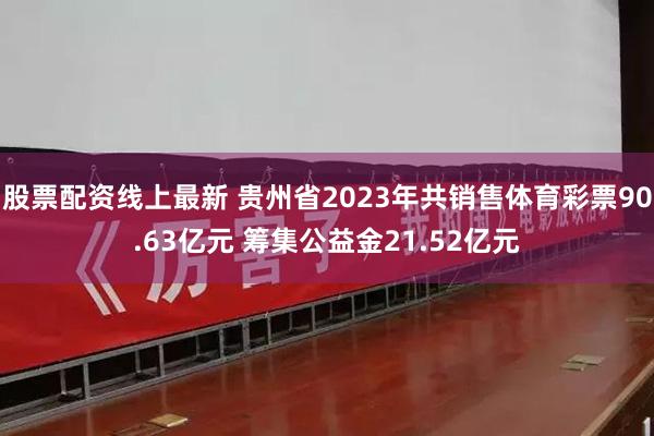 股票配资线上最新 贵州省2023年共销售体育彩票90.63亿元 筹集公益金21.52亿元