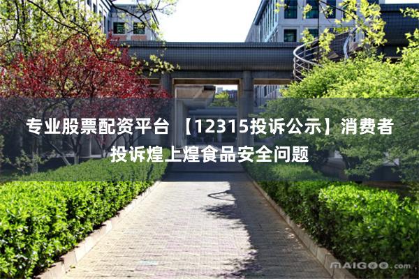 专业股票配资平台 【12315投诉公示】消费者投诉煌上煌食品安全问题