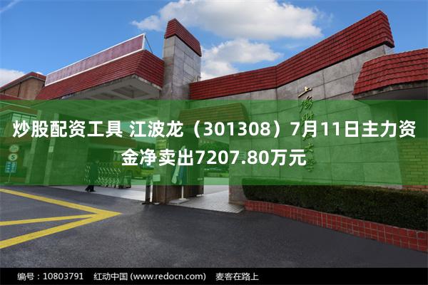 炒股配资工具 江波龙（301308）7月11日主力资金净卖出7207.80万元