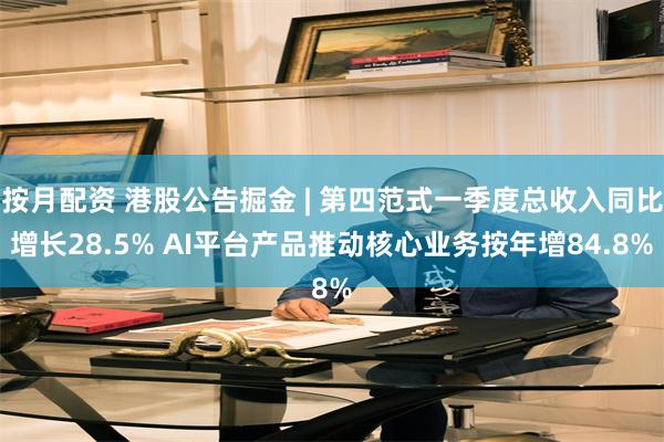 按月配资 港股公告掘金 | 第四范式一季度总收入同比增长28.5% AI平台产品推动核心业务按年增84.8%