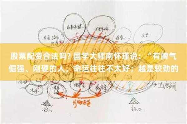 股票配资合法吗? 国学大师南怀瑾说：“有脾气倔强、刚硬的人，命运往往不太好；越是较劲的