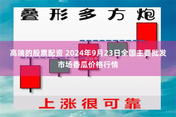 高端的股票配资 2024年9月23日全国主要批发市场香瓜价格行情