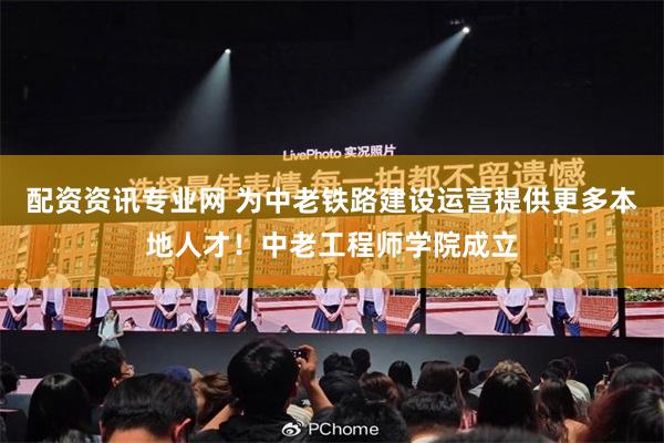 配资资讯专业网 为中老铁路建设运营提供更多本地人才！中老工程师学院成立