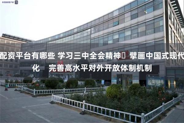 配资平台有哪些 学习三中全会精神 擘画中国式现代化    完善高水平对外开放体制机制