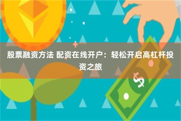 股票融资方法 配资在线开户：轻松开启高杠杆投资之旅