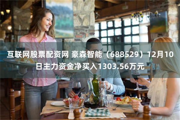 互联网股票配资网 豪森智能（688529）12月10日主力资金净买入1303.56万元