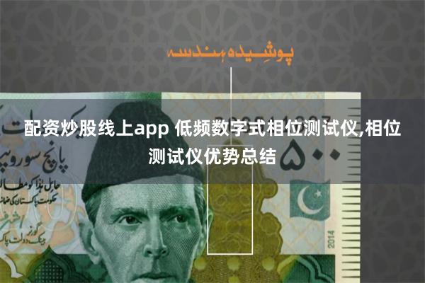 配资炒股线上app 低频数字式相位测试仪,相位测试仪优势总结