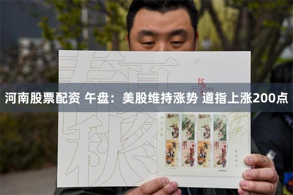 河南股票配资 午盘：美股维持涨势 道指上涨200点