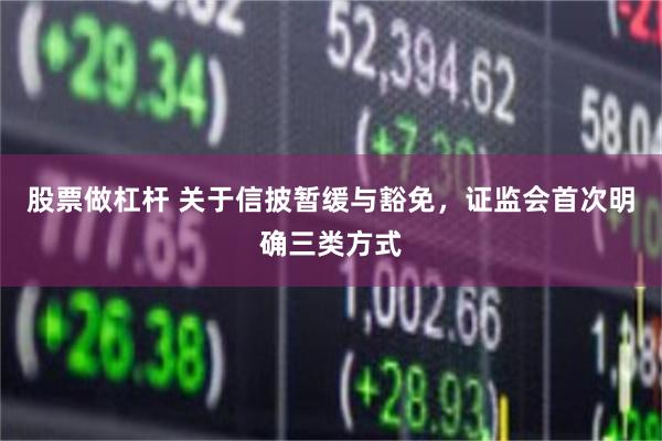 股票做杠杆 关于信披暂缓与豁免，证监会首次明确三类方式