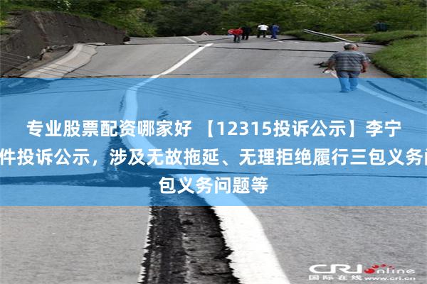 专业股票配资哪家好 【12315投诉公示】李宁新增7件投诉公示，涉及无故拖延、无理拒绝履行三包义务问题等