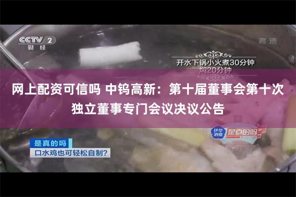 网上配资可信吗 中钨高新：第十届董事会第十次独立董事专门会议决议公告