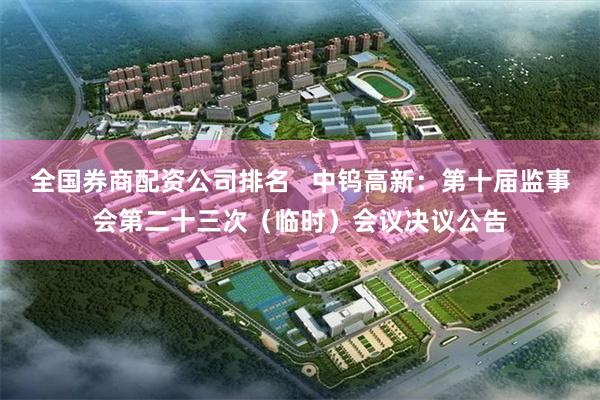 全国券商配资公司排名   中钨高新：第十届监事会第二十三次（临时）会议决议公告