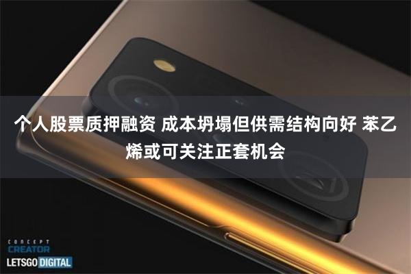 个人股票质押融资 成本坍塌但供需结构向好 苯乙烯或可关注正套机会